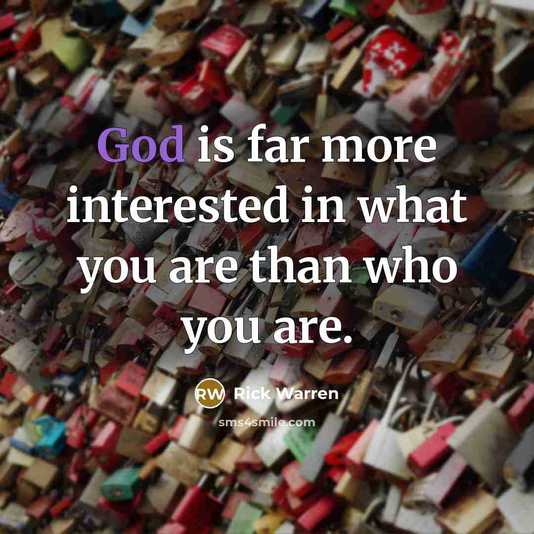 “God is far more interested in what you are than…” quote by Rick Warren