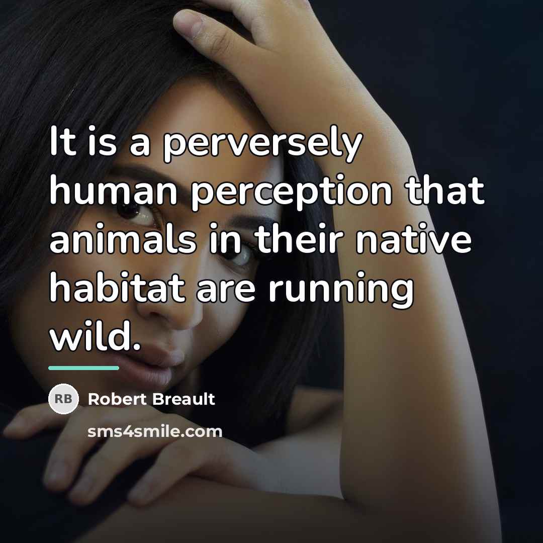 “It is a perversely human perception that animals in their…” quote by Robert Breault