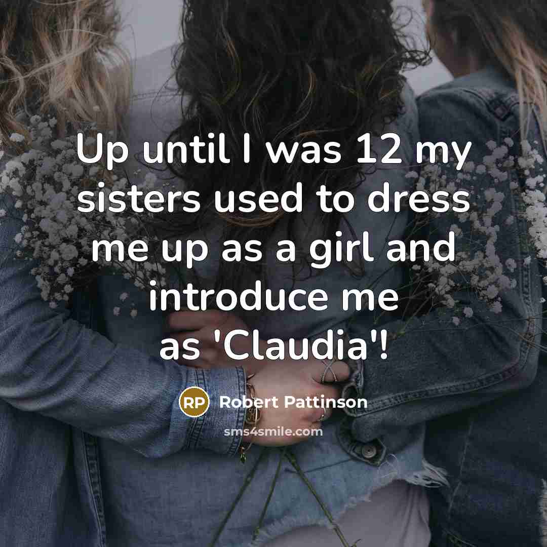 “Up until I was 12 my sisters used to dress…” quote by Robert Pattinson