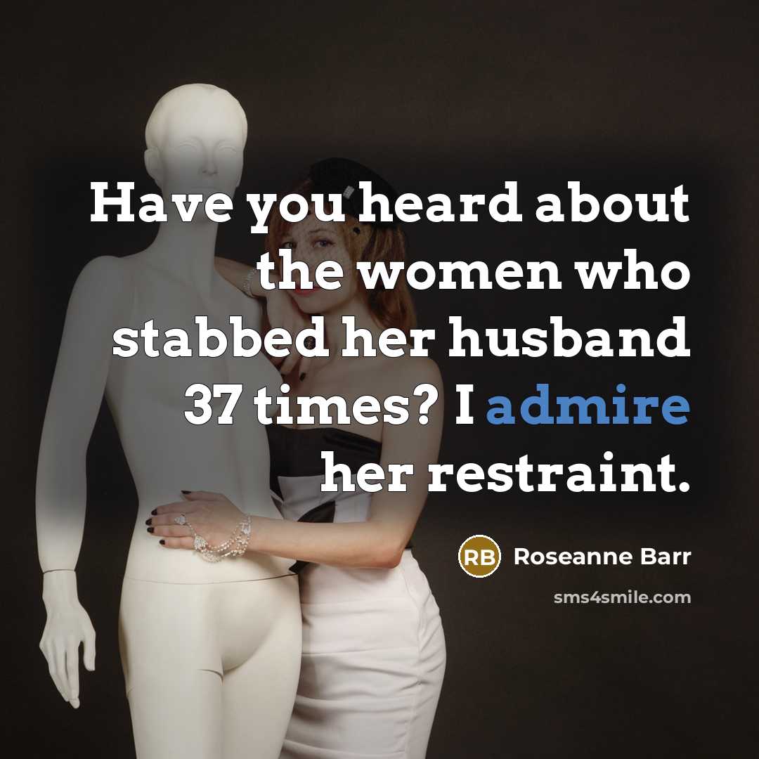 “Have you heard about the women who stabbed her husband…” quote by Roseanne Barr