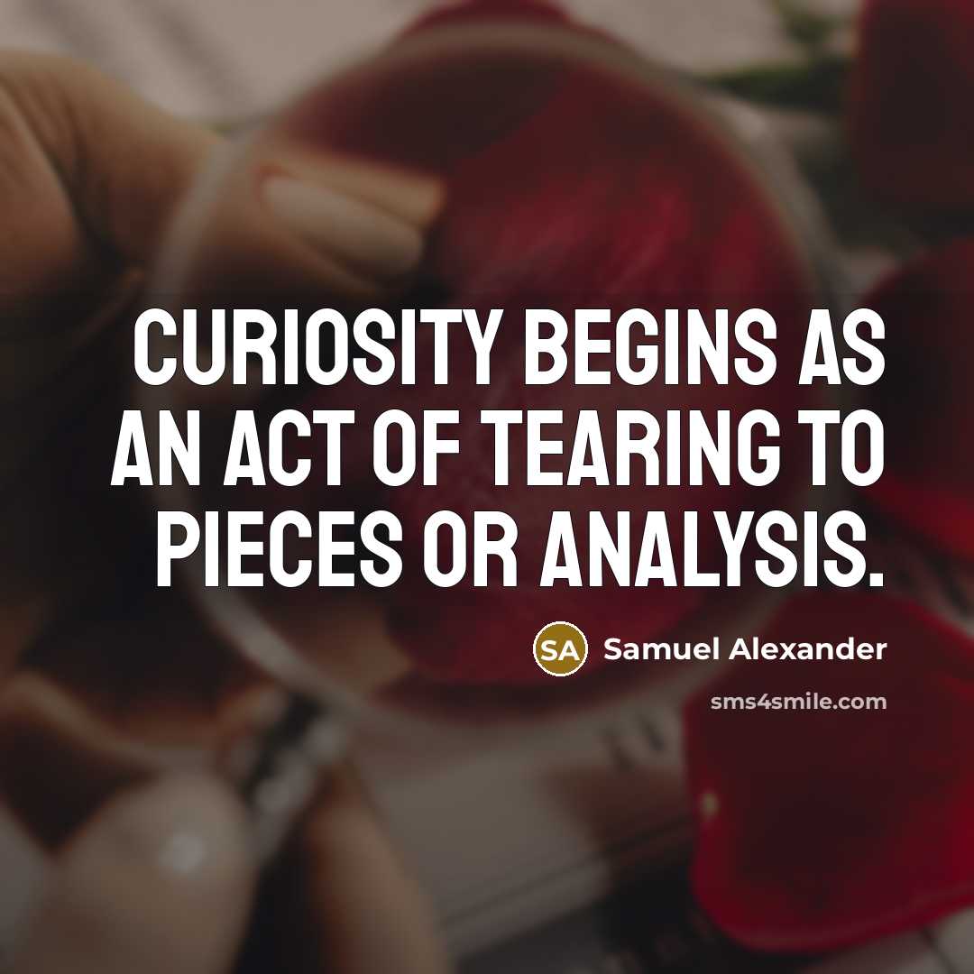 “Curiosity begins as an act of tearing to pieces or…” quote by Samuel Alexander