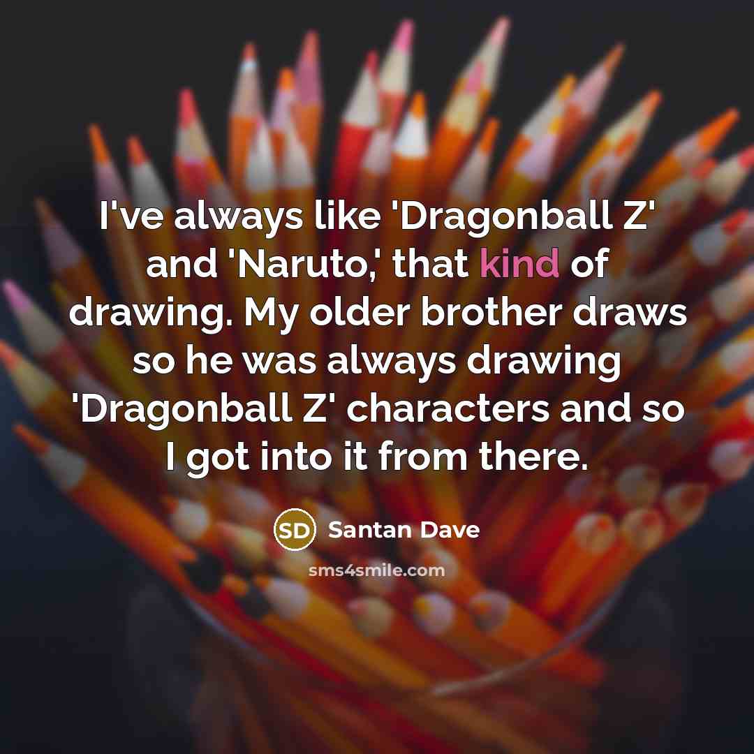 “I've always like 'Dragonball Z' and 'Naruto,' that kind of…” quote by Santan Dave