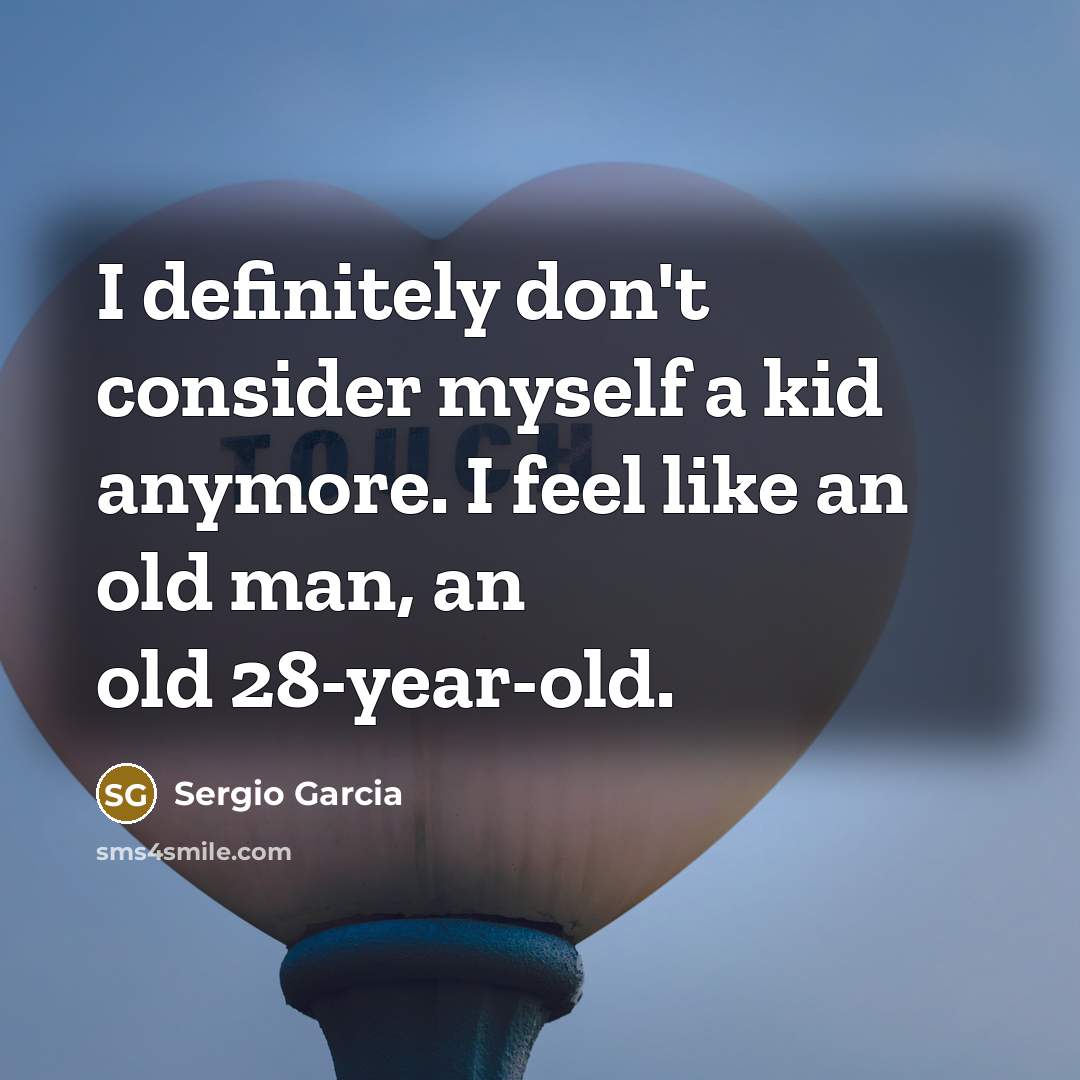 “I definitely don't consider myself a kid anymore. I feel…” quote by Sergio Garcia