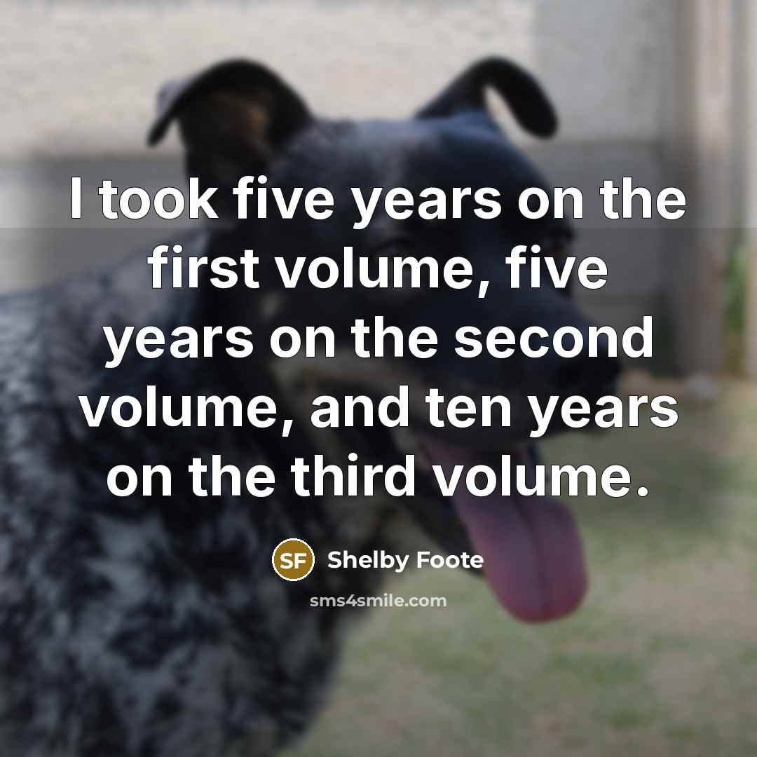 “I took five years on the first volume, five years…” quote by Shelby Foote