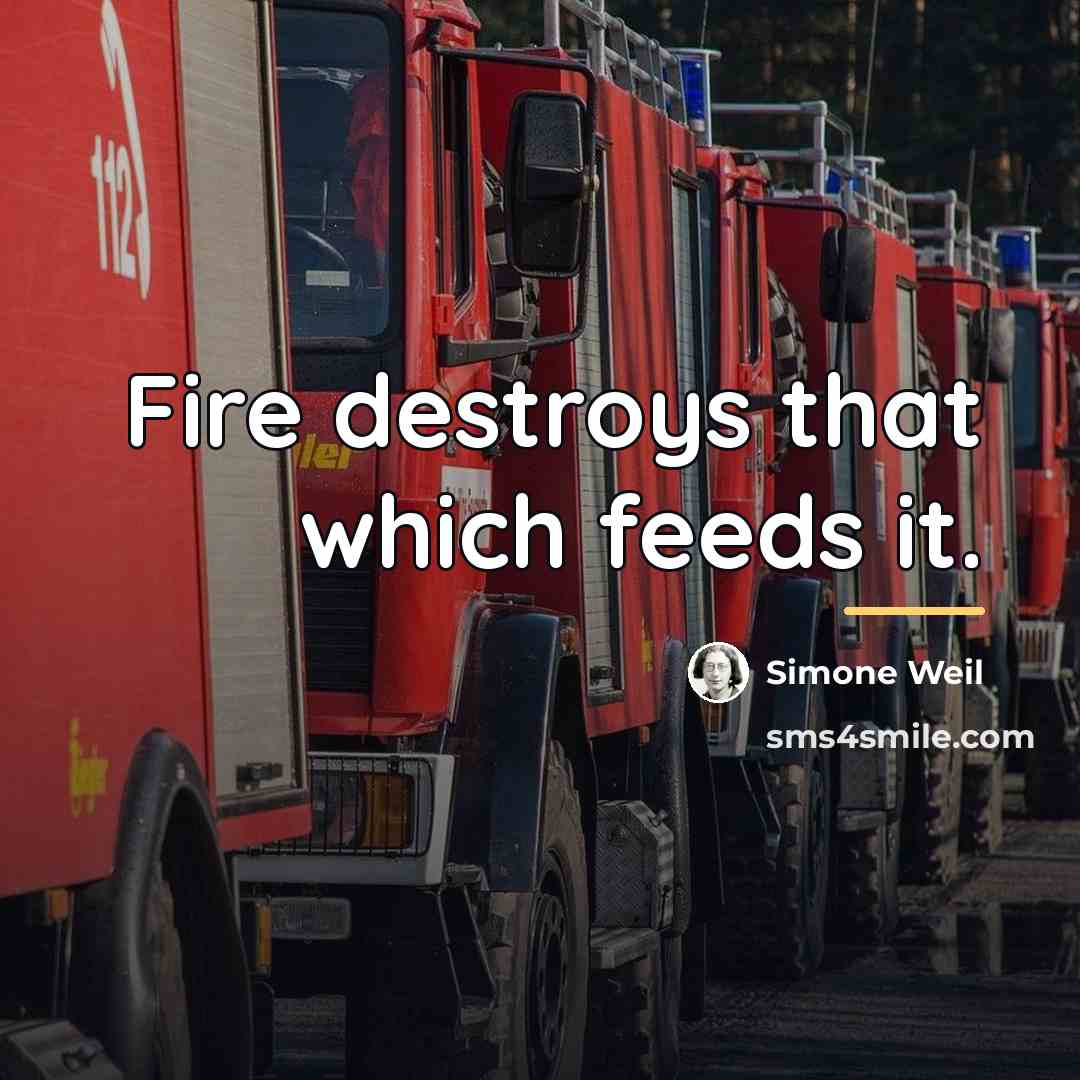 “Fire destroys that which feeds it.…” quote by Simone Weil