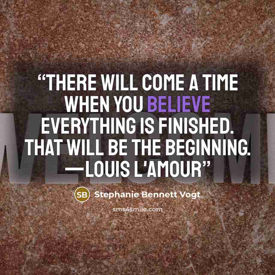 “There will come a time when you believe everything is finished. That will be the beginning. —Louis L'Amour” quote by Stephanie Bennett Vogt