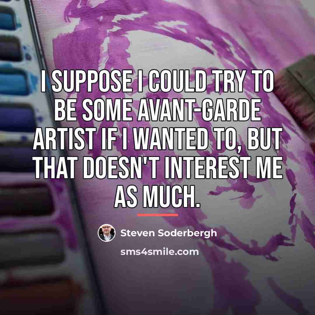 “I suppose I could try to be some avant-garde artist…” quote by Steven Soderbergh