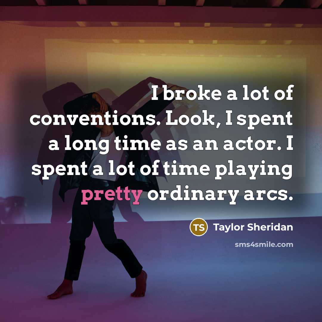 “I broke a lot of conventions. Look, I spent a…” quote by Taylor Sheridan