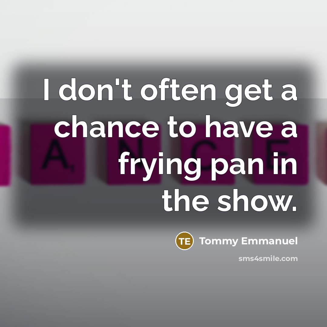 “I don't often get a chance to have a frying…” quote by Tommy Emmanuel