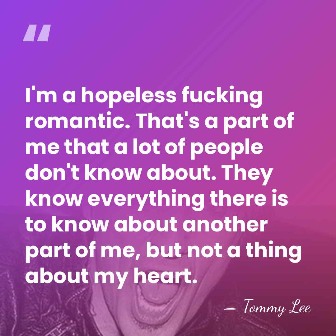 I'm a hopeless fucking romantic. That's a part of me that a&hellip; - Tommy Lee