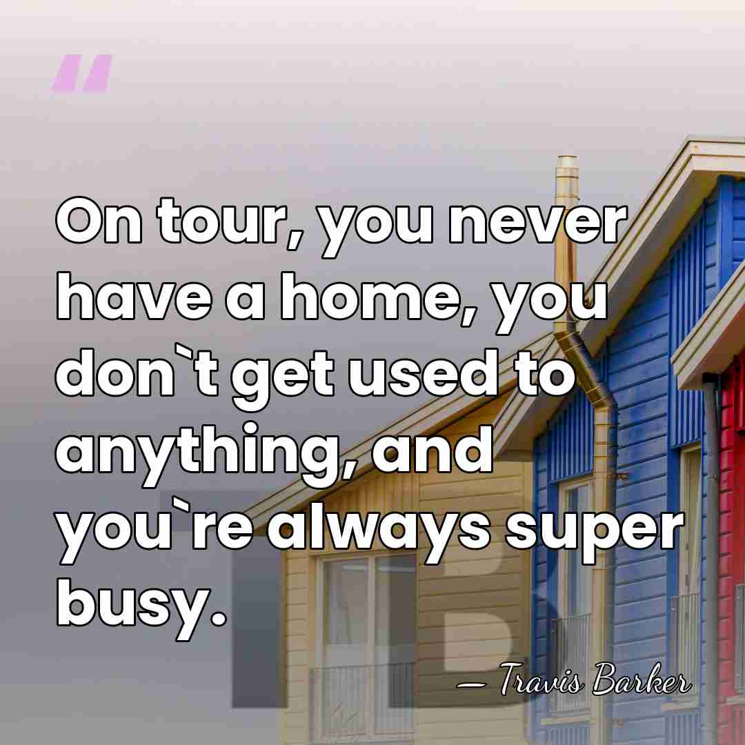 On tour, you never have a home, you don`t get used to&hellip; - Travis Barker