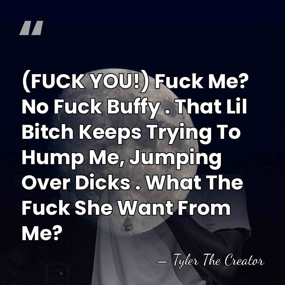 (FUCK YOU!) Fuck Me? No Fuck Buffy . That Lil Bitch Keeps&hellip; - Tyler The Creator