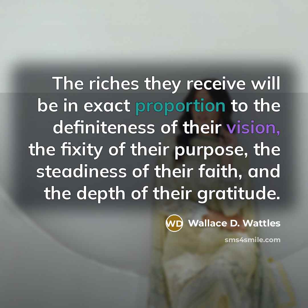 “The riches they receive will be in exact proportion to…” quote by Wallace D. Wattles