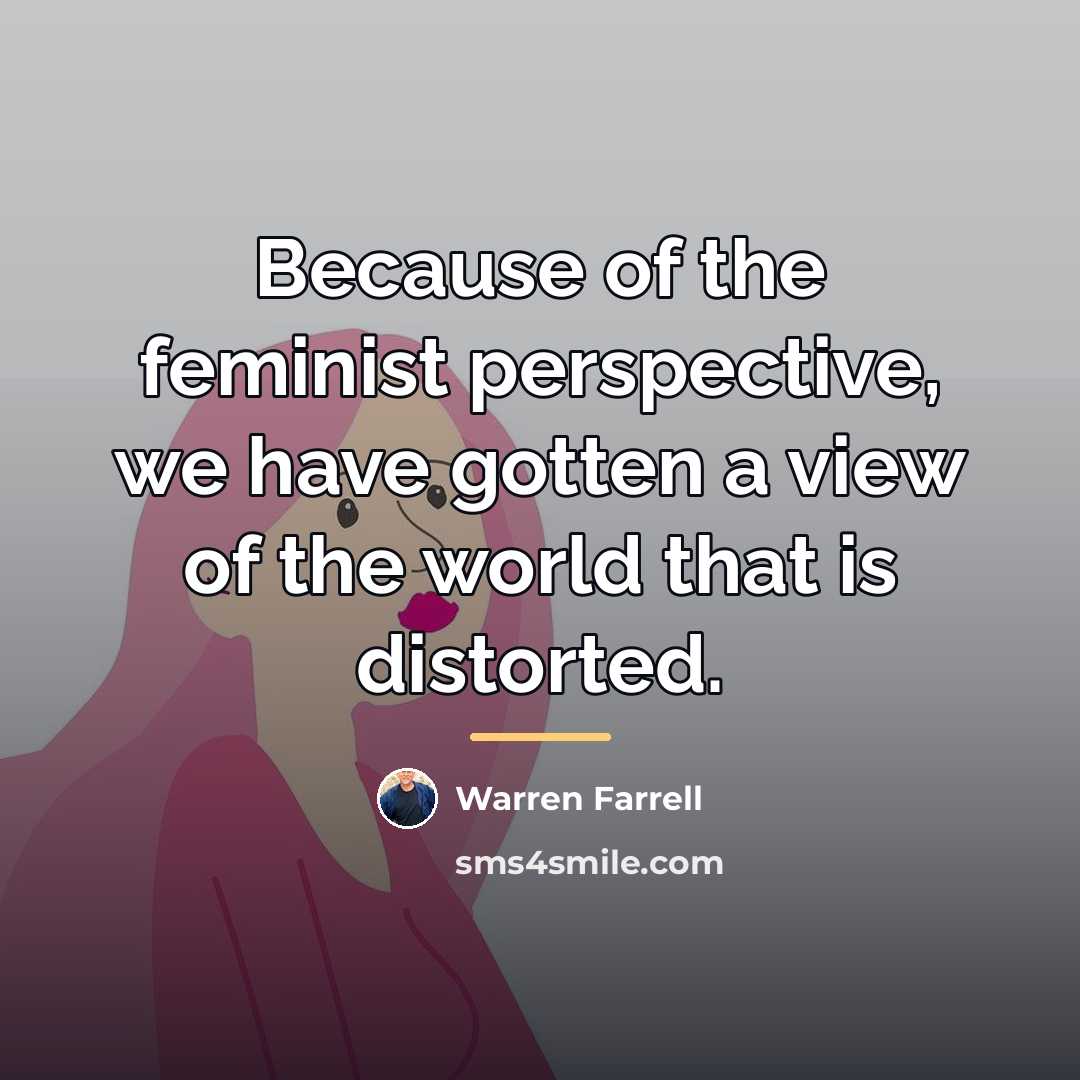 “Because of the feminist perspective, we have gotten a view…” quote by Warren Farrell