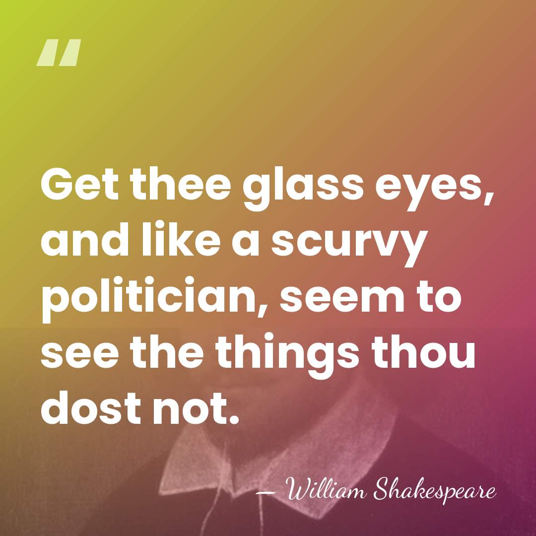 Get thee glass eyes, and like a scurvy politician, seem to see&hellip; - William Shakespeare