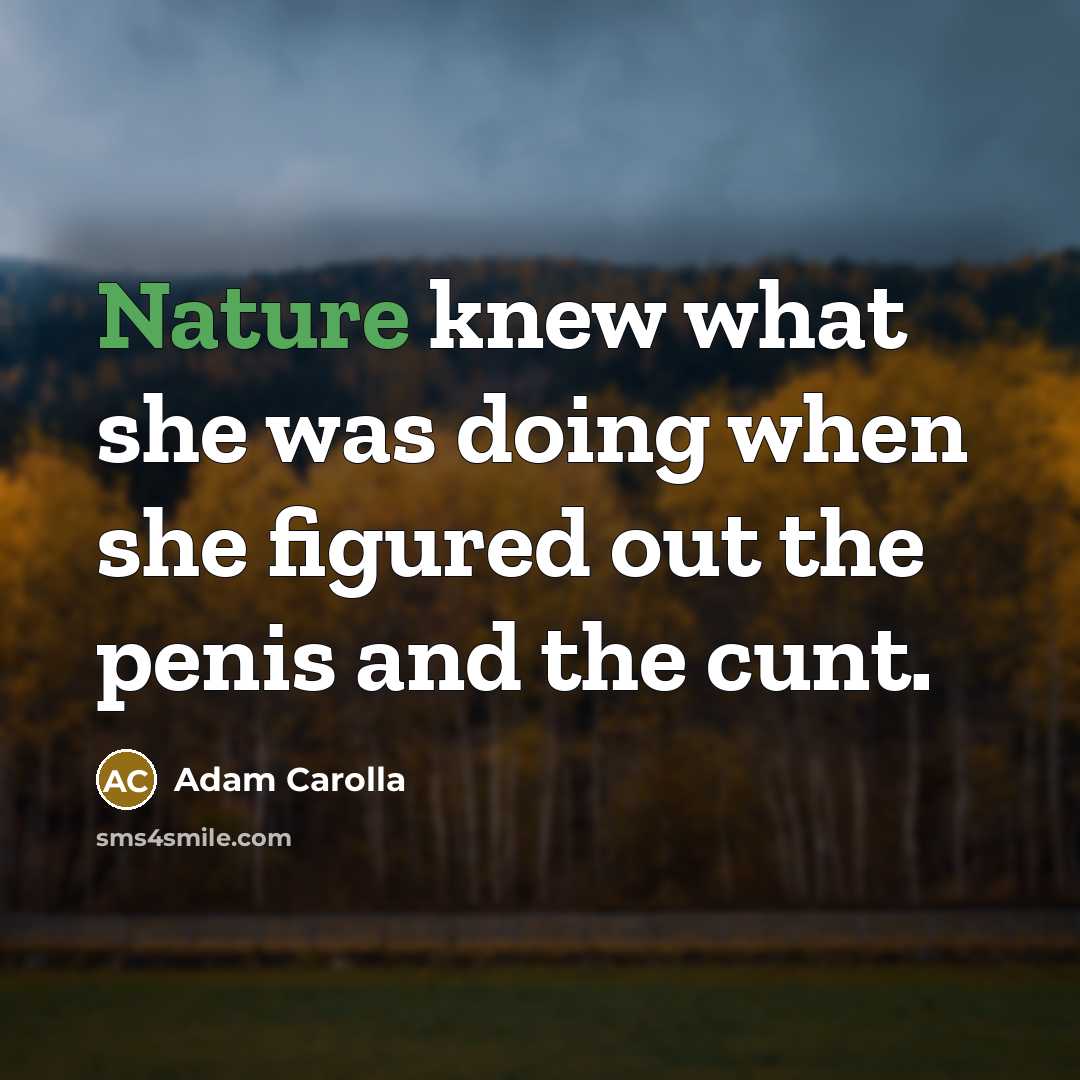 “Nature knew what she was doing when she figured out…” quote by Adam Carolla