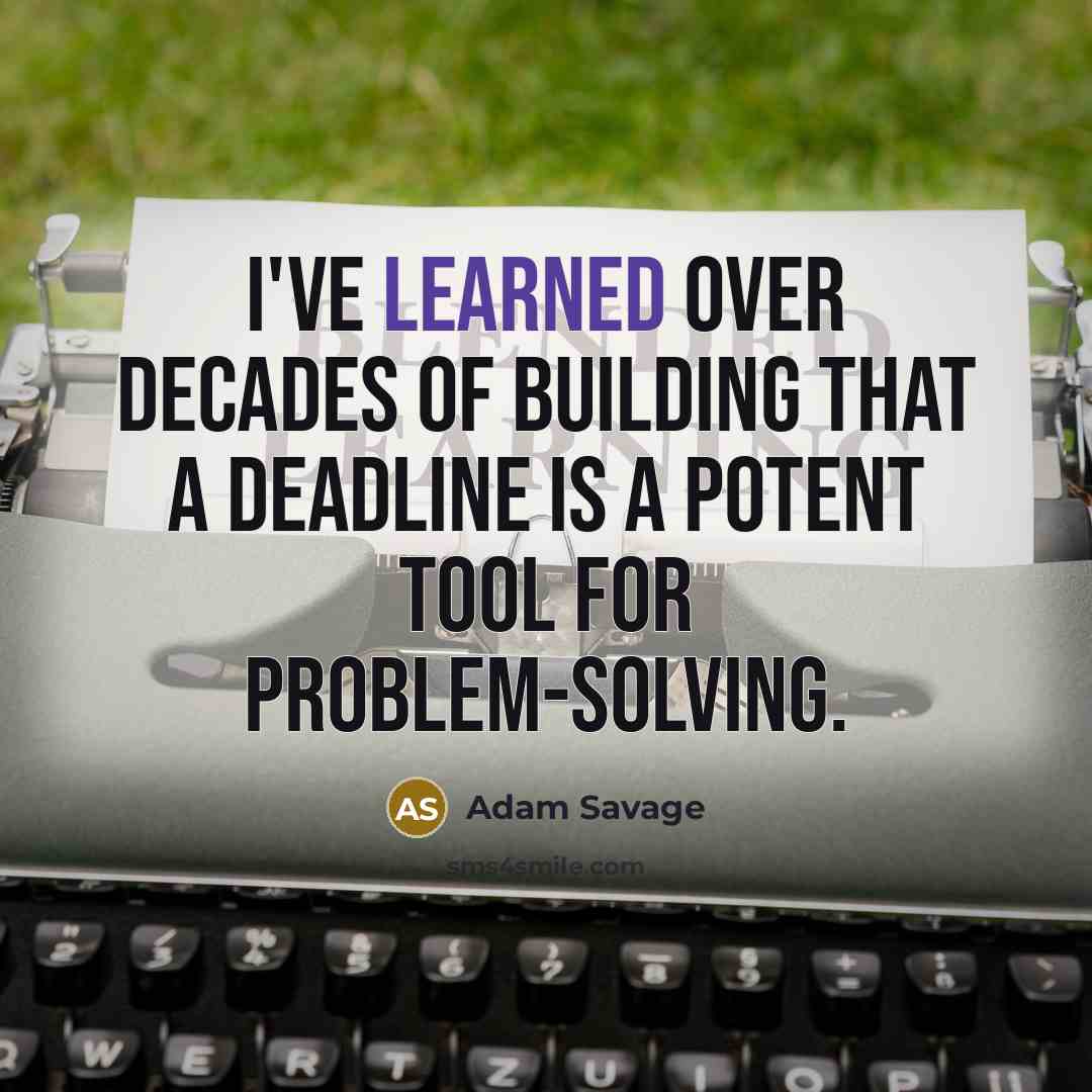 “I've learned over decades of building that a deadline is…” quote by Adam Savage