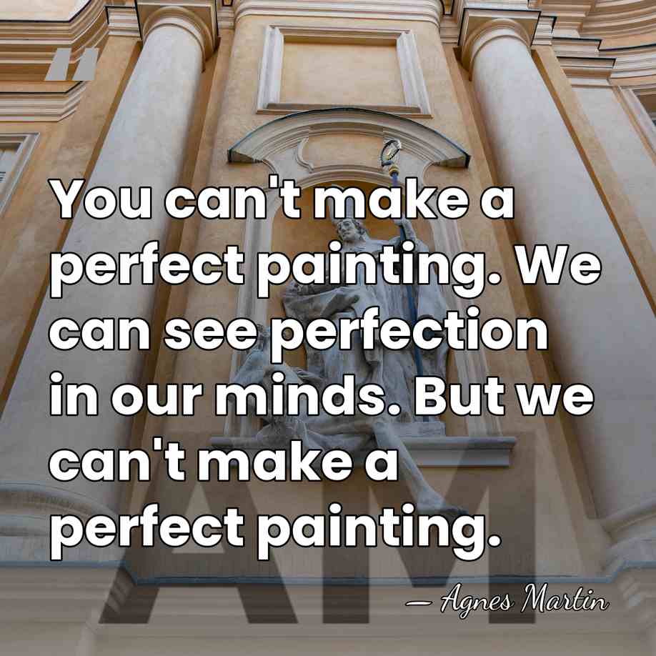 You can't make a perfect painting. We can see perfection in our&hellip; - Agnes Martin