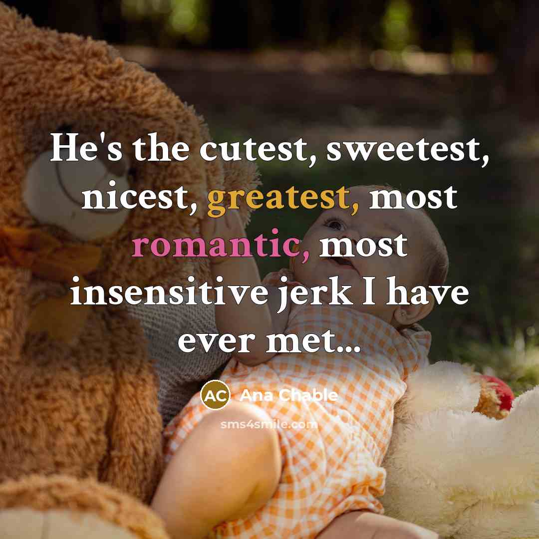 “He's the cutest, sweetest, nicest, greatest, most romantic, most insensitive…” quote by Ana Chable