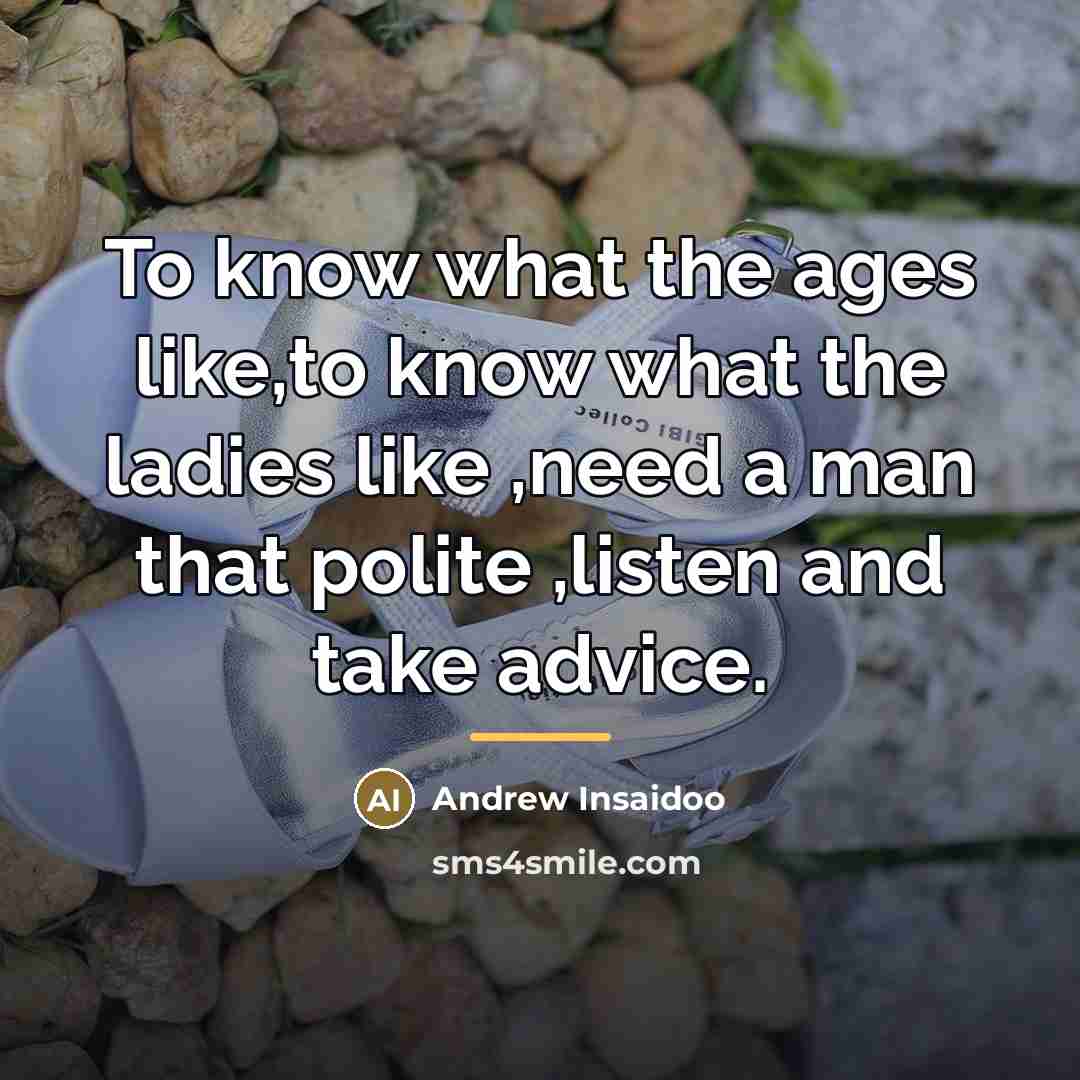 “To know what the ages like,to know what the ladies…” quote by Andrew Insaidoo