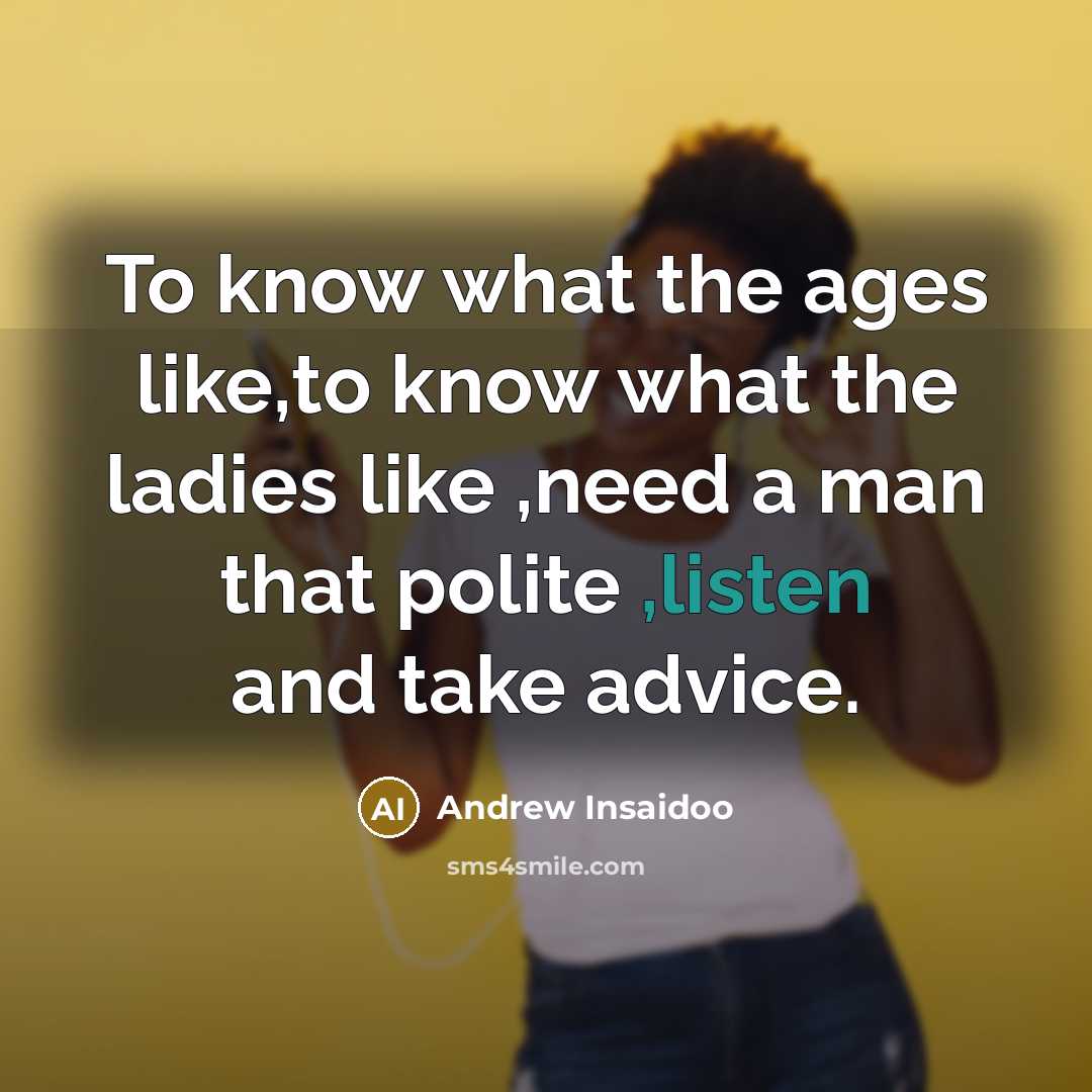 “To know what the ages like,to know what the ladies like ,need a man that polite ,listen and take advice.” quote by Andrew Insaidoo