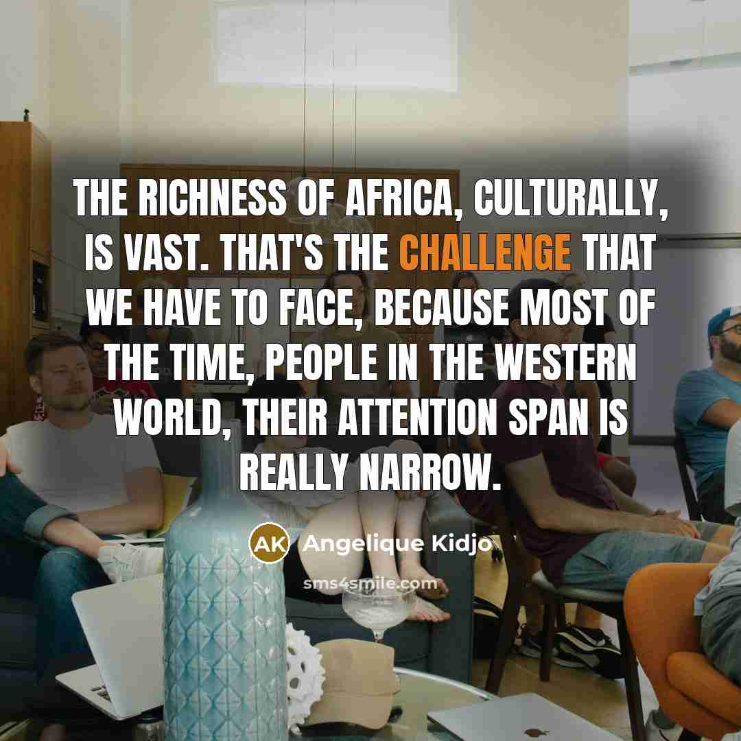 “The richness of Africa, culturally, is vast. That's the challenge…” quote by Angelique Kidjo