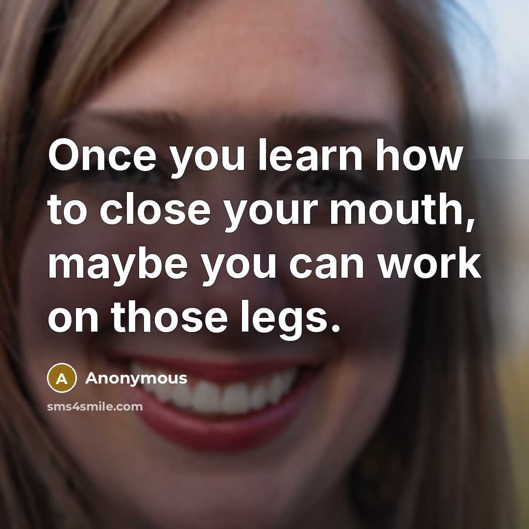 “Once you learn how to close your mouth, maybe you…” quote by Anonymous