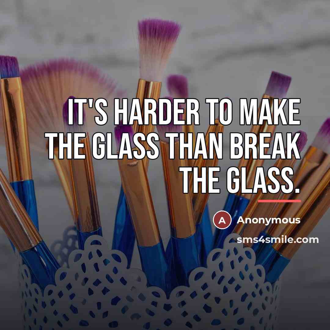 “It's harder to make the glass than break the glass.…” quote by Anonymous