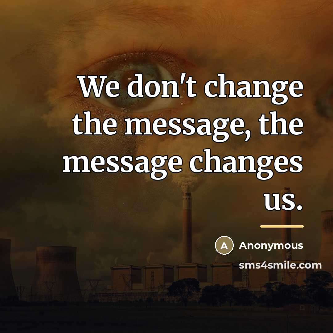 “We don't change the message, the message changes us.…” quote by Anonymous