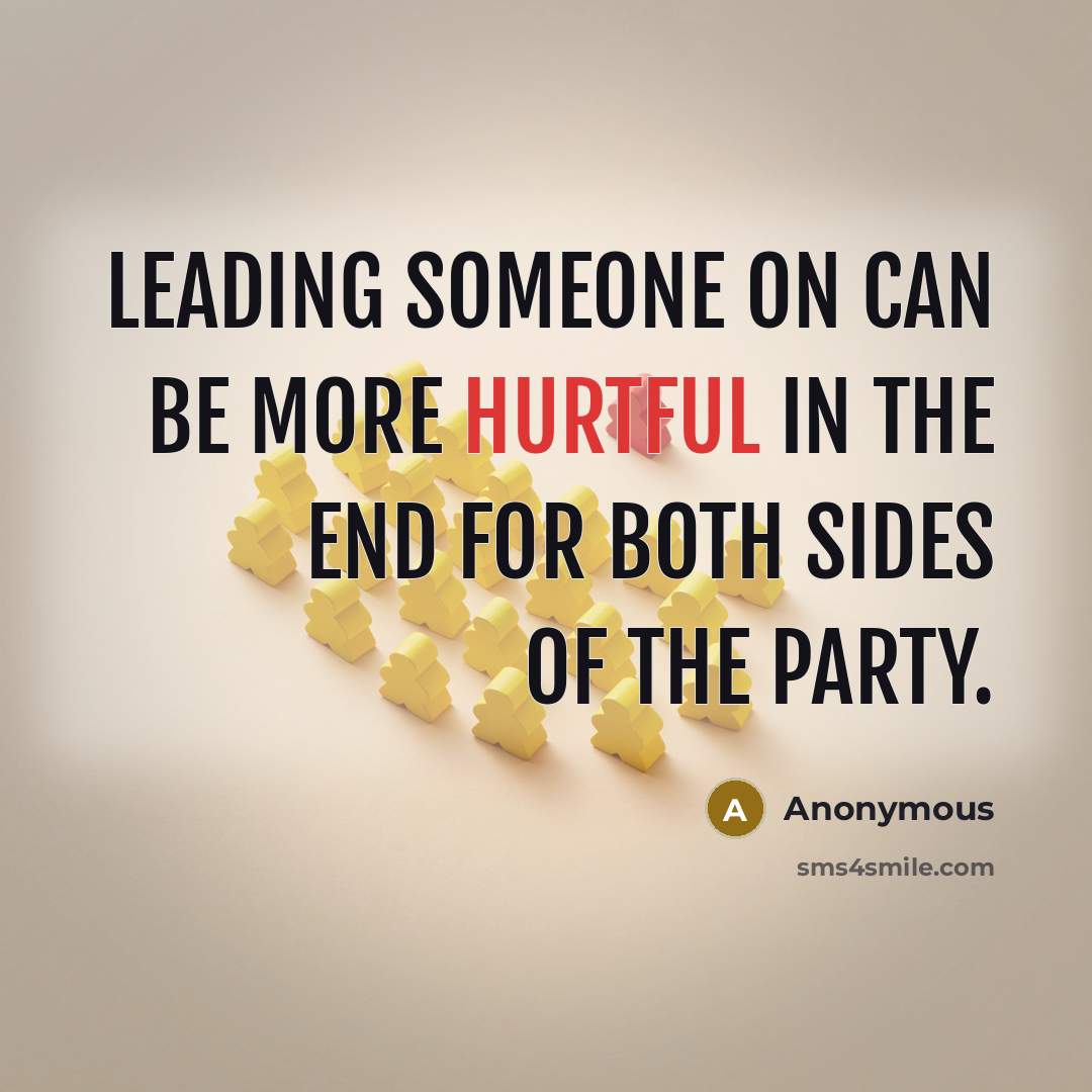 “Leading someone on can be more hurtful in the end for both sides of the party.” quote by Anonymous