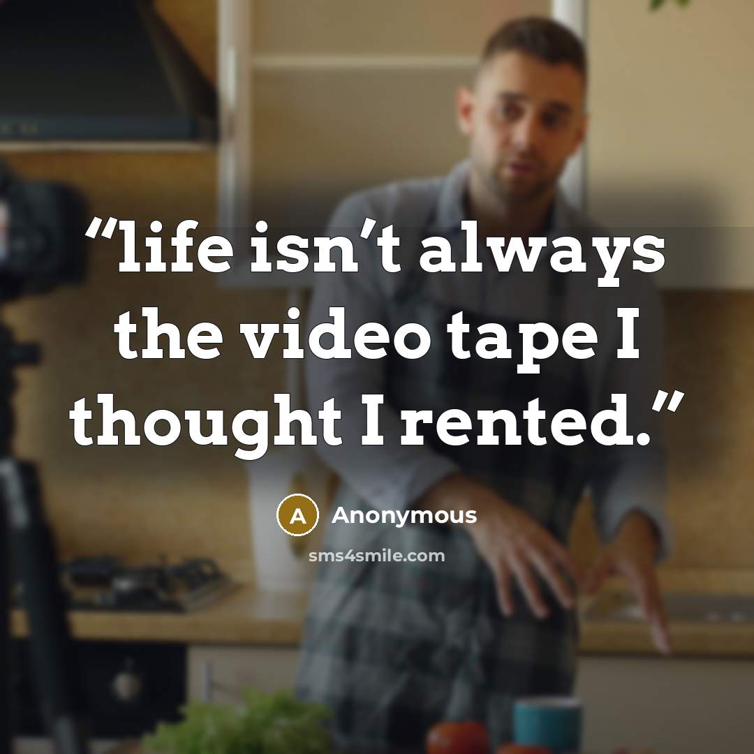 “life isn’t always the video tape I thought I rented.” quote by Anonymous