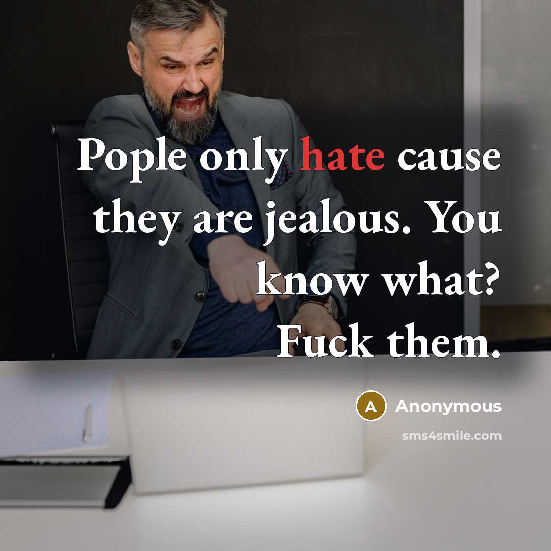 “Pople only hate cause they are jealous. You know what? Fuck them.” quote by Anonymous