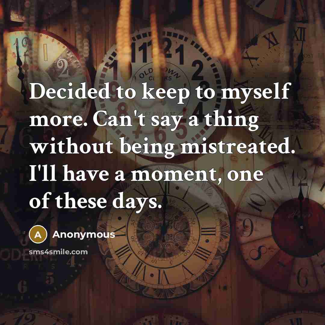 “Decided to keep to myself more. Can't say a thing…” quote by Anonymous