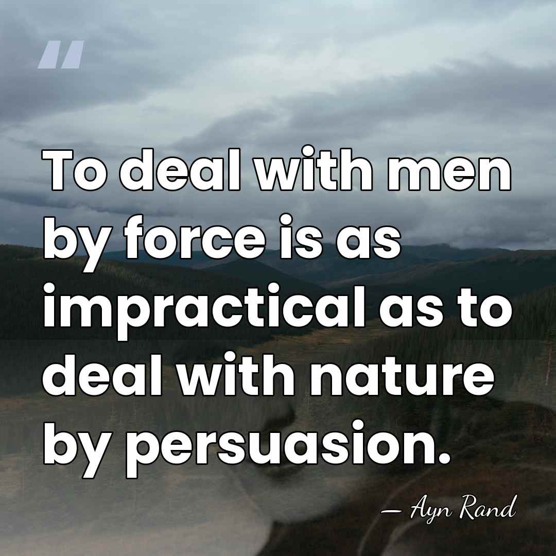 To deal with men by force is as impractical as to deal&hellip; - Ayn Rand