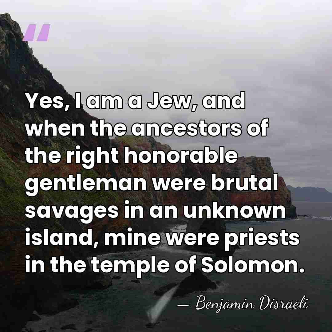 Yes, I am a Jew, and when the ancestors of the right&hellip; - Benjamin Disraeli