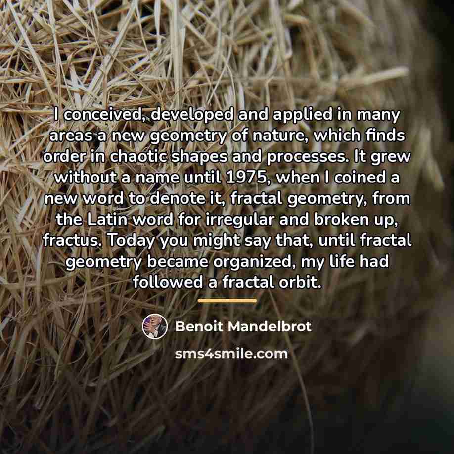 “I conceived, developed and applied in many areas a new…” quote by Benoit Mandelbrot