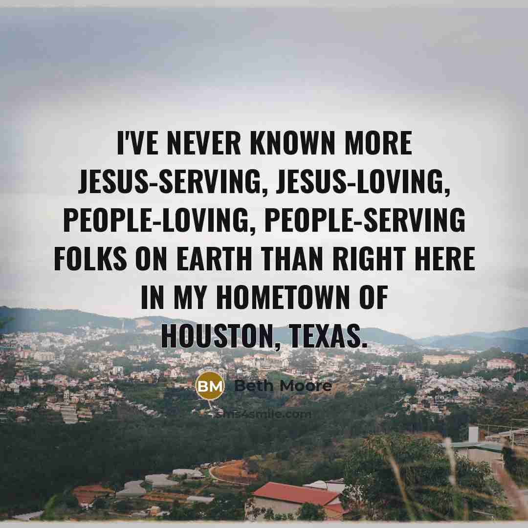“I've never known more Jesus-serving, Jesus-loving, people-loving, people-serving folks on…” quote by Beth Moore