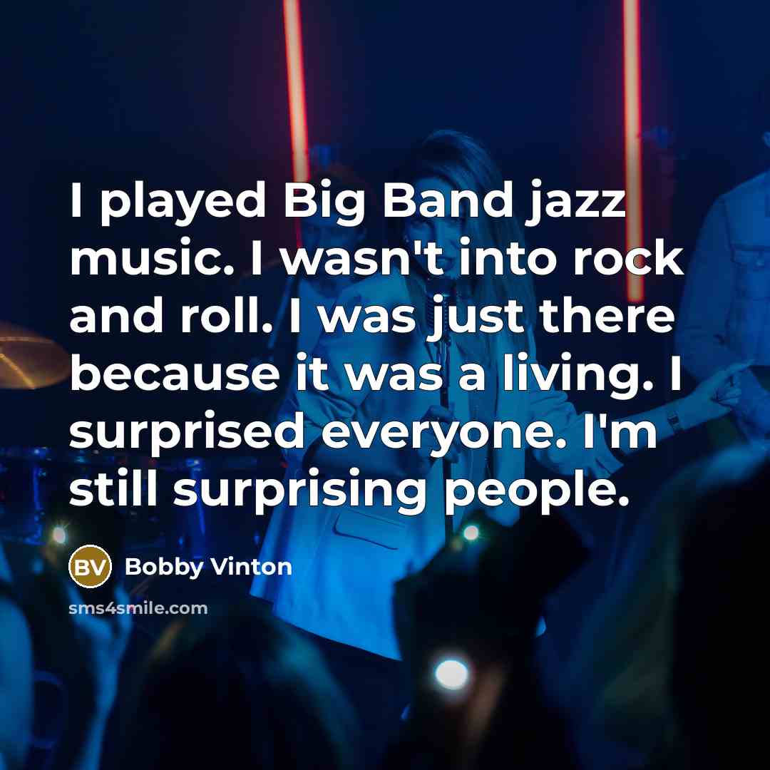 “I played Big Band jazz music. I wasn't into rock…” quote by Bobby Vinton