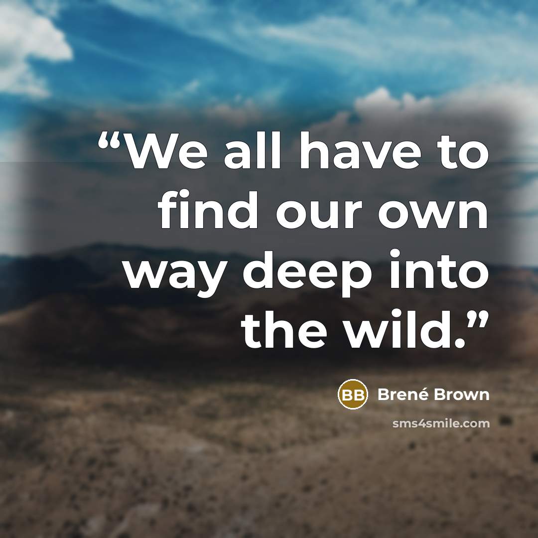 “We all have to find our own way deep into the wild.” quote by Brené Brown