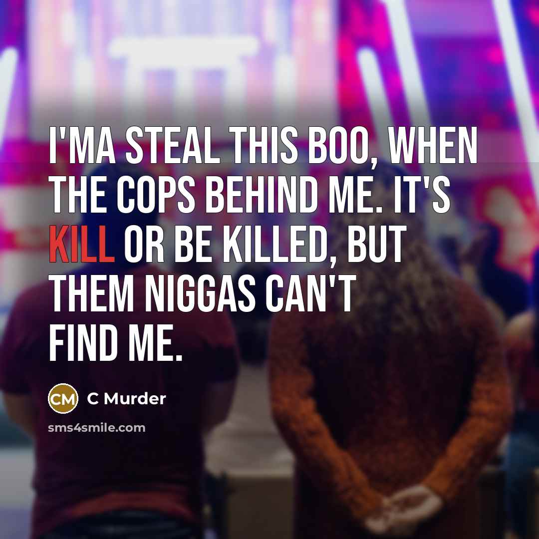“I'ma steal this boo, when the cops behind me. It's kill or be killed, but them niggas can't find me.” quote by C Murder