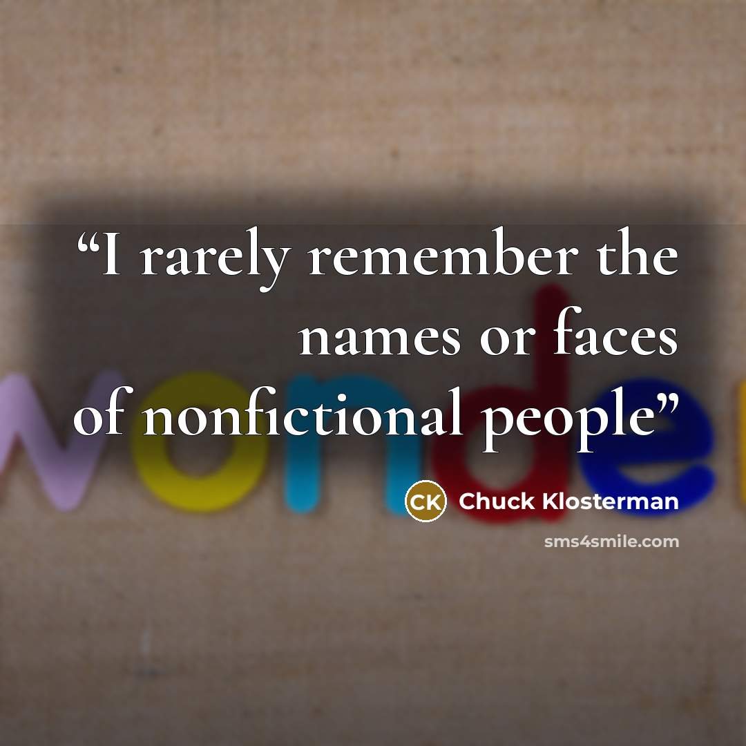 “I rarely remember the names or faces of nonfictional people” quote by Chuck Klosterman