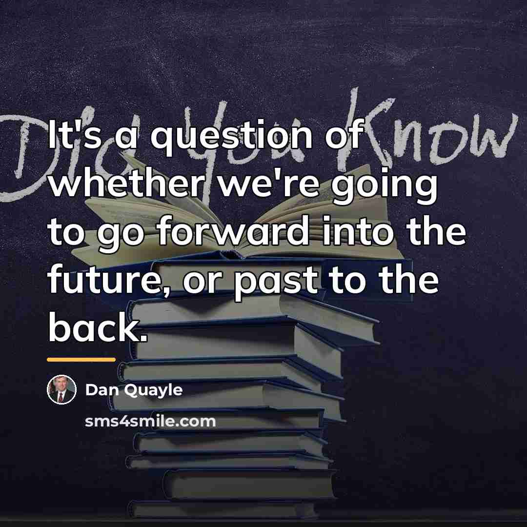 “It's a question of whether we're going to go forward…” quote by Dan Quayle