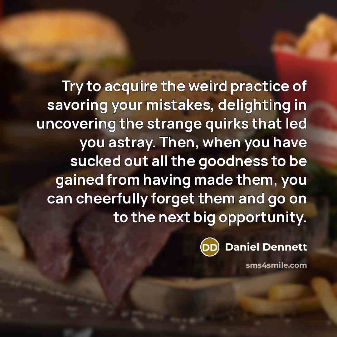 “Try to acquire the weird practice of savoring your mistakes,…” quote by Daniel Dennett