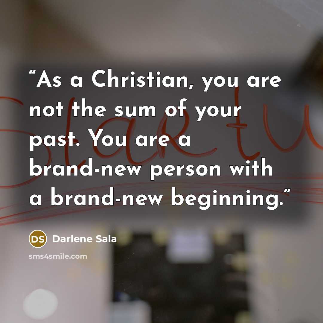 “As a Christian, you are not the sum of your past. You are a brand-new person with a brand-new beginning.” quote by Darlene Sala