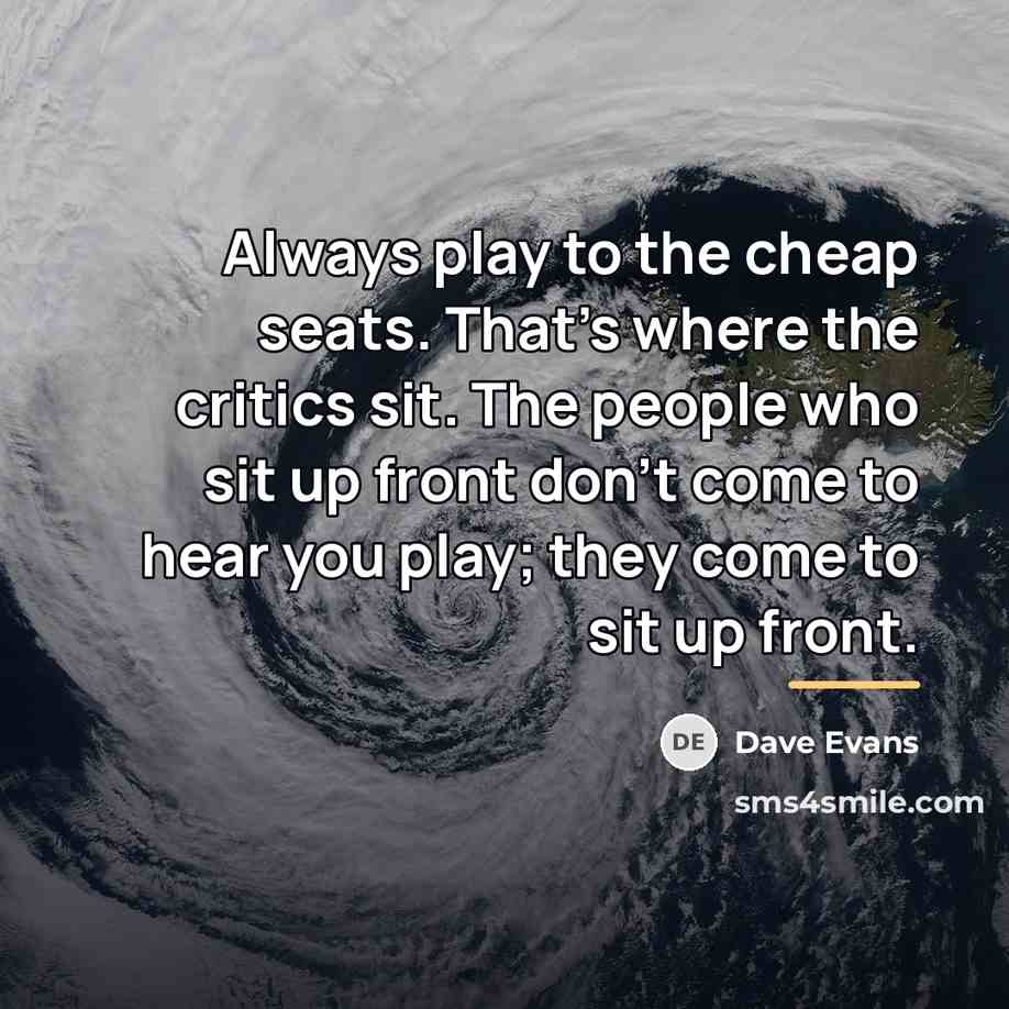“Always play to the cheap seats. That's where the critics…” quote by Dave Evans