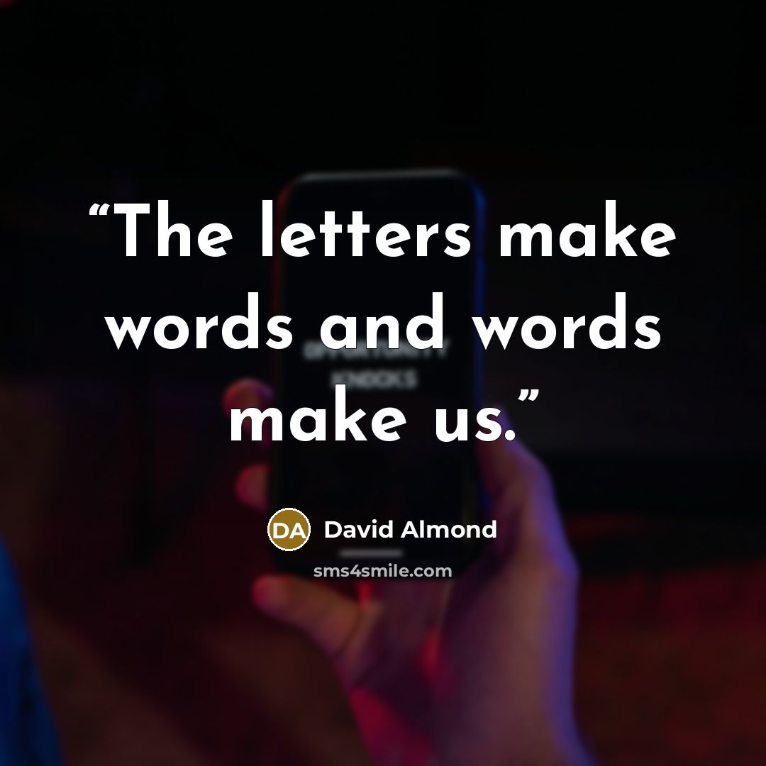 “The letters make words and words make us.” quote by David Almond