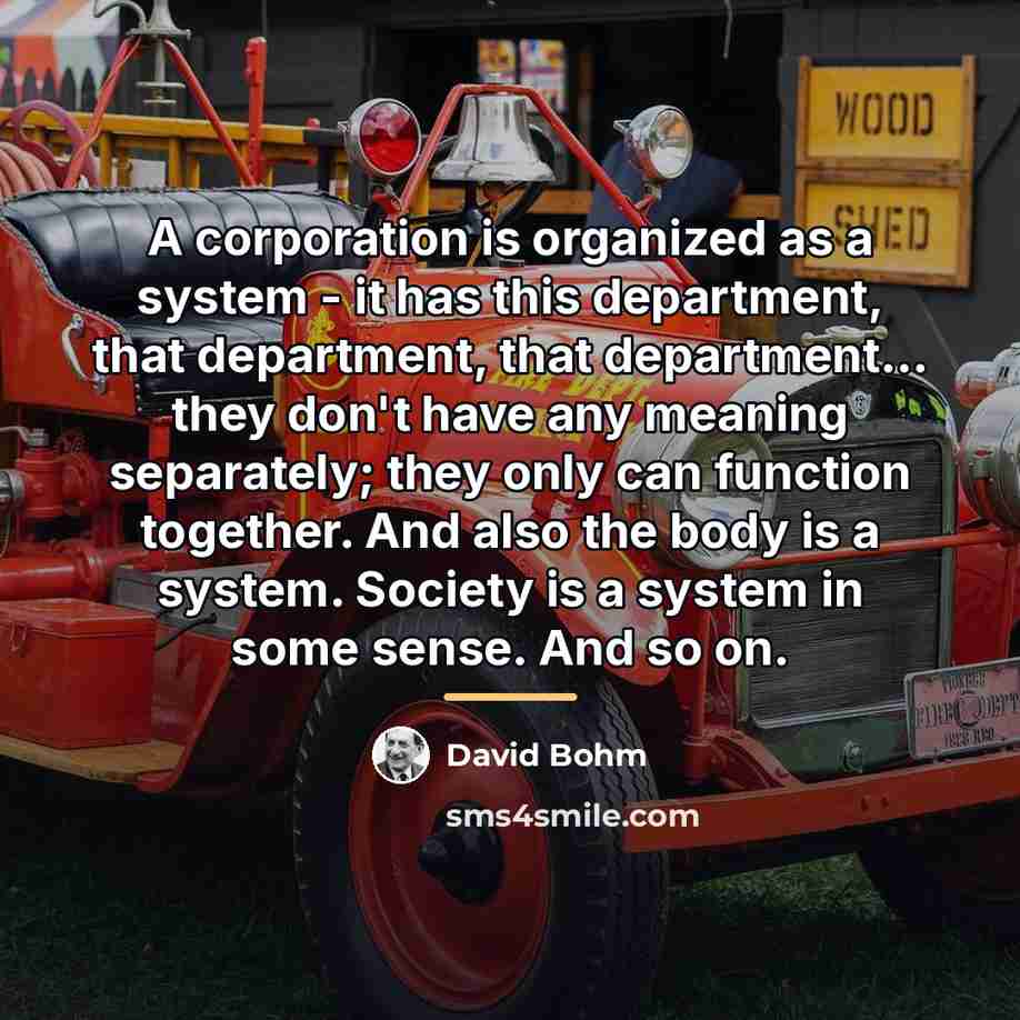 “A corporation is organized as a system - it has…” quote by David Bohm