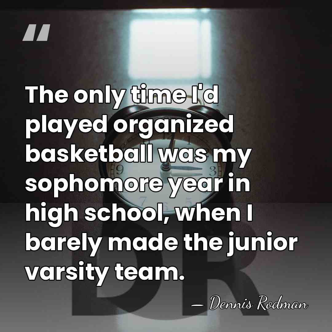 The only time I'd played organized basketball was my sophomore year in&hellip; - Dennis Rodman