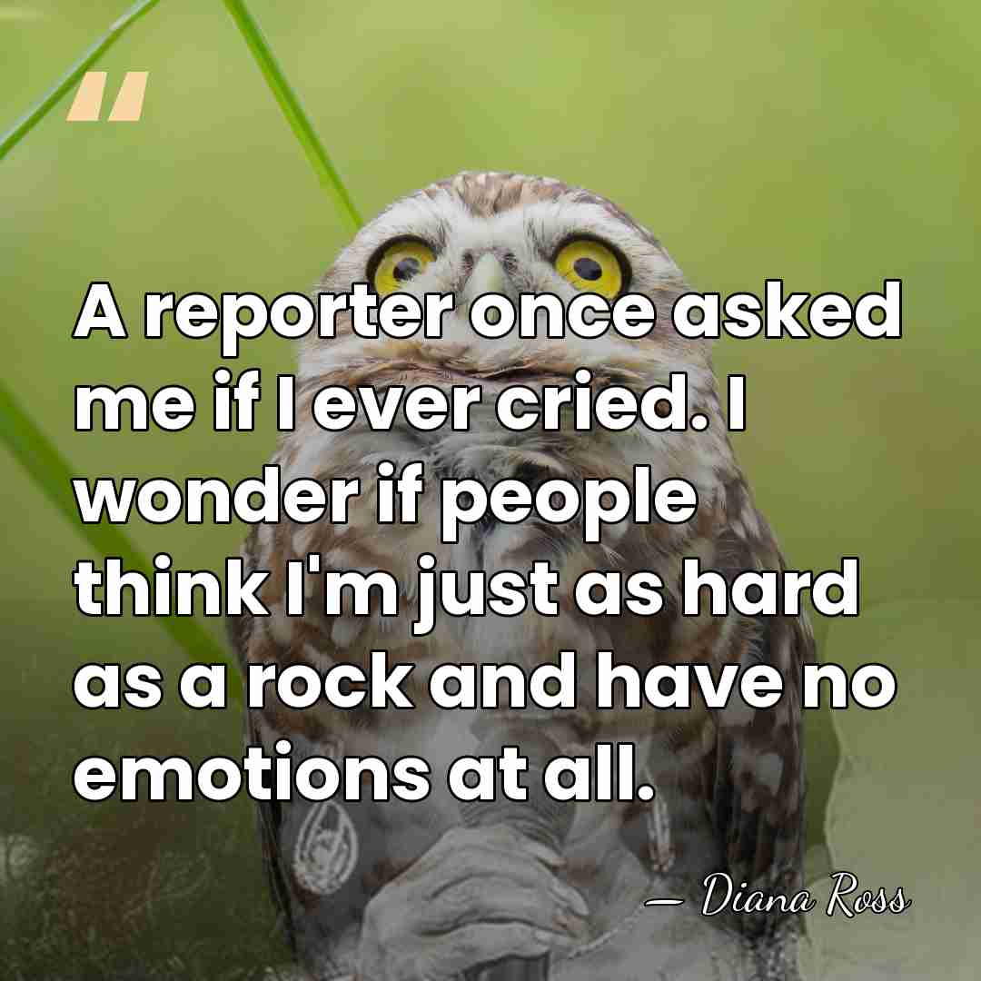 A reporter once asked me if I ever cried. I wonder if&hellip; - Diana Ross