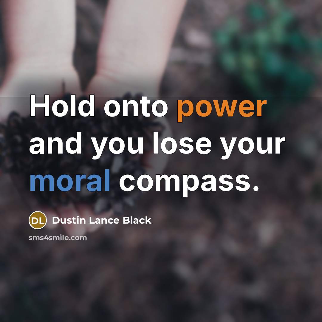 “Hold onto power and you lose your moral compass.…” quote by Dustin Lance Black